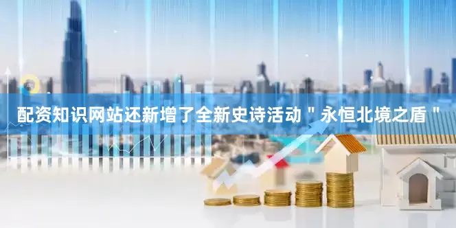 配资知识网站还新增了全新史诗活动＂永恒北境之盾＂